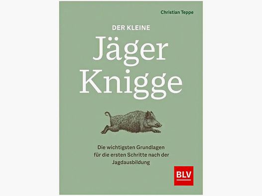 Der kleine Jäger-Knigge - Die wichtigsten Grundlagen für die ersten Schritte nach der Jagdausbildung von Christian Teppe