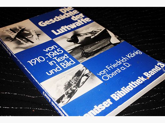 Die Geschichte der Luftwaffe - von 1910-1945 in Text und Bild Friedrich König Oberst a.D.