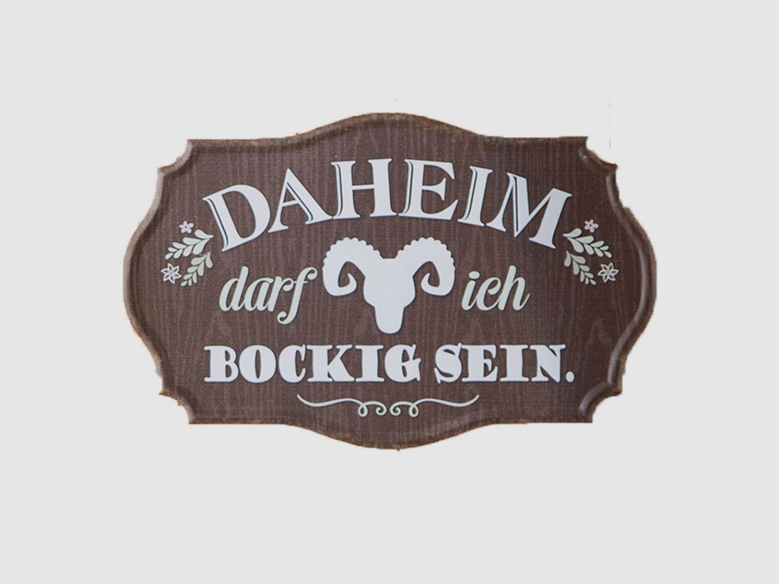 Schild ''Daheim darf ich bockig sein''